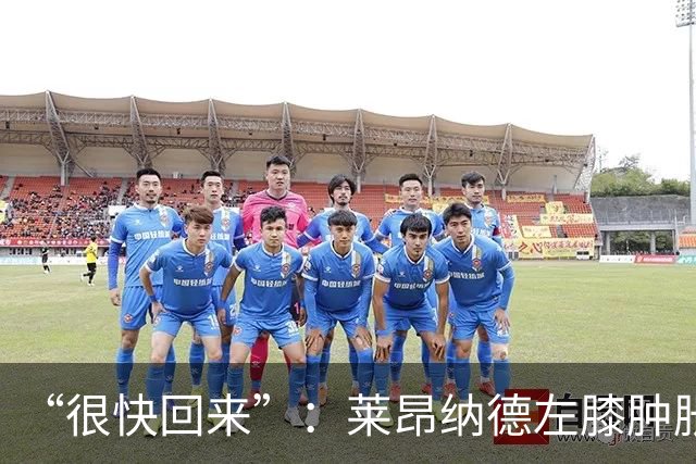 “很快回来”：莱昂纳德左膝肿胀缺阵数周，本人发声安抚球迷