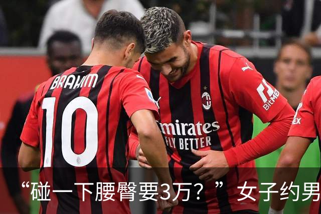 “碰一下腰臀要3万？”女子约男网友奔现索赔被驳，网友吵翻：是维权还是碰瓷？