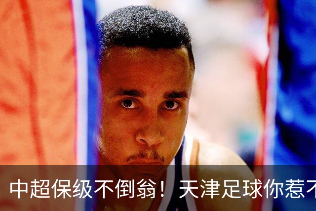 中超保级不倒翁！天津足球你惹不起：前有泰达，现有津门虎