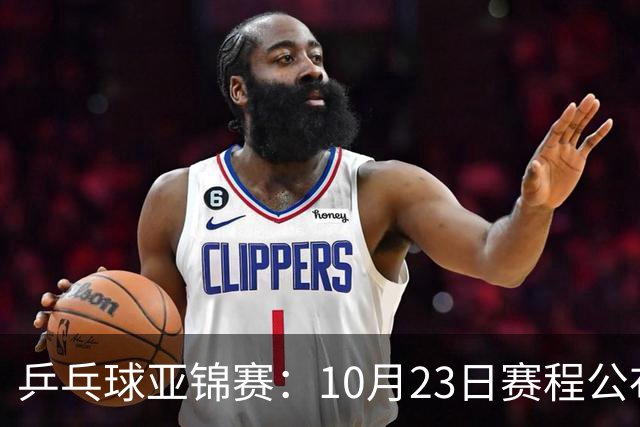 乒乓球亚锦赛：10月23日赛程公布！国乒冲击冠军，与张本美和再战