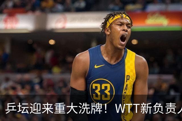 乒坛迎来重大洗牌！WTT新负责人正式上任，刘国梁回归再添悬念