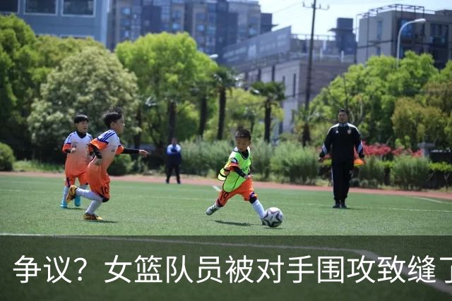 争议？女篮队员被对手围攻致缝了4针 反遭球队罚款1万：未能打不还手