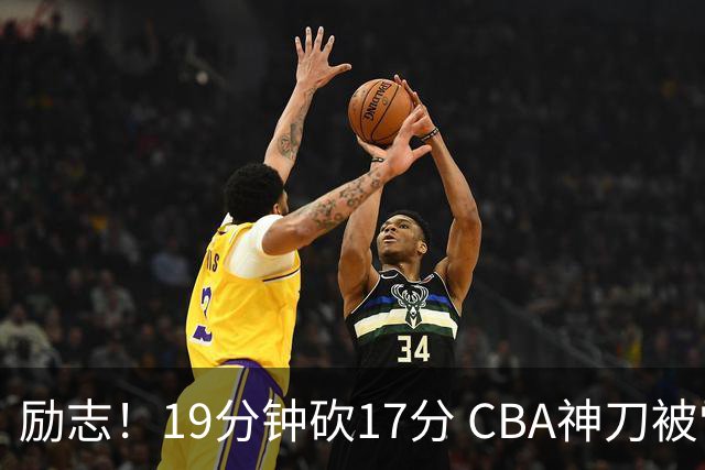 励志！19分钟砍17分 CBA神刀被雪藏一年后大爆发