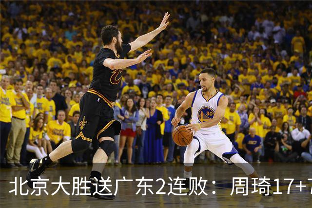 北京大胜送广东2连败：周琦17+7+2帽 布朗20+10胡明轩15+4+5