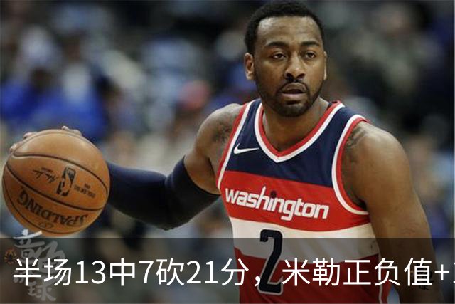 半场13中7砍21分，米勒正负值+14压住比赛