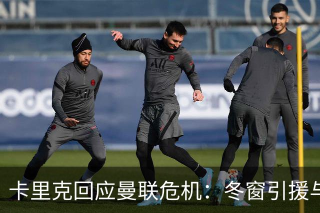 卡里克回应曼联危机：冬窗引援与争四前景