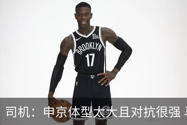 司机：申京体型太大且对抗很强 马刺让他太轻易就运到了篮下