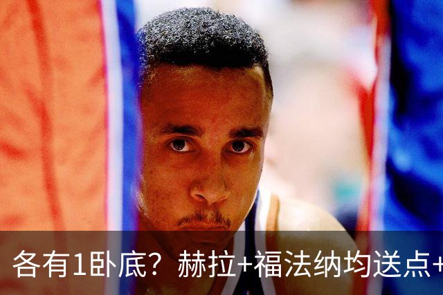 各有1卧底？赫拉+福法纳均送点+失点 后者表现好+输球