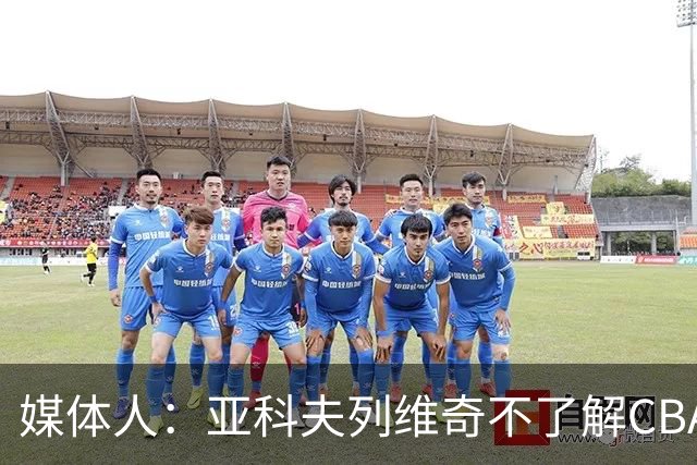 媒体人：亚科夫列维奇不了解CBA逻辑 也不清楚广东队史及比赛风格