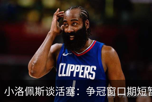 小洛佩斯谈活塞：争冠窗口期短暂 东部竞争加剧&他们补强不足