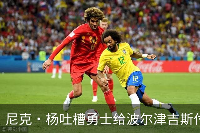 尼克·杨吐槽勇士给波尔津吉斯付钱：我受够了，我不干了