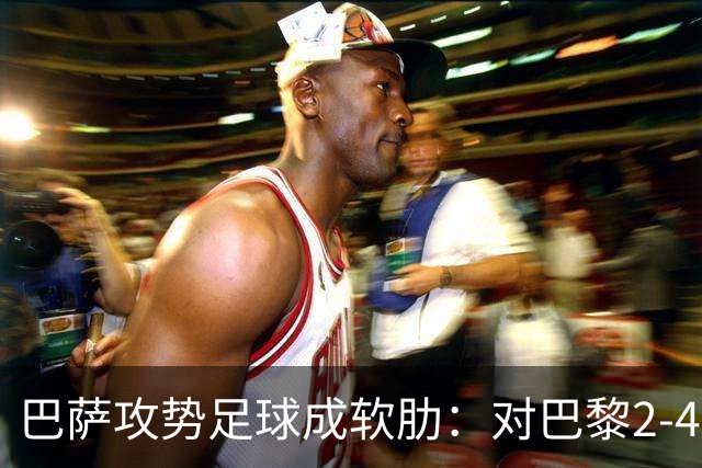 巴萨攻势足球成软肋：对巴黎2-4、对国米补时被扳平、对马竞多次暴露同类漏洞