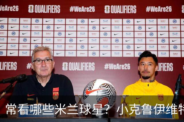 常看哪些米兰球星？小克鲁伊维特：我父亲、巴神，还有西多夫