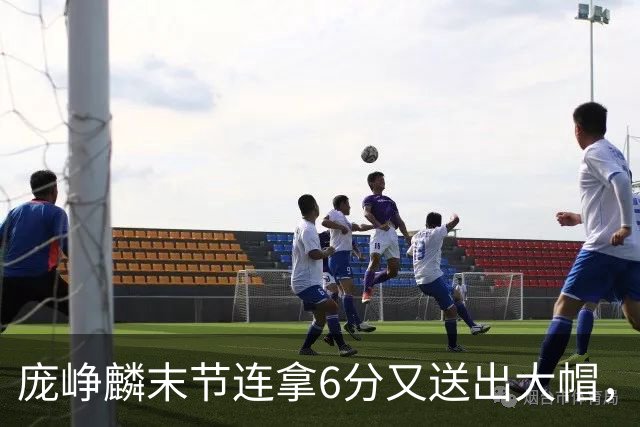 庞峥麟末节连拿6分又送出大帽，已经14中8砍下21分6助攻