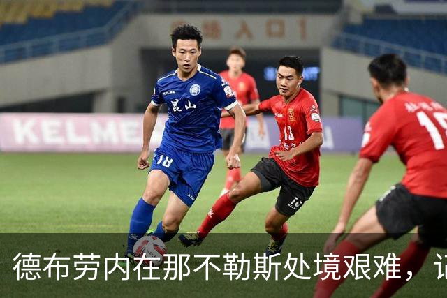 德布劳内在那不勒斯处境艰难，记者：他必须承担责任