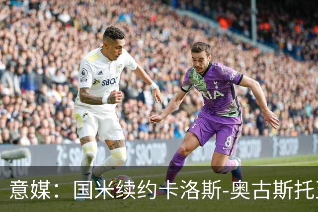 意媒：国米续约卡洛斯-奥古斯托至2031年，年成本将变得更低