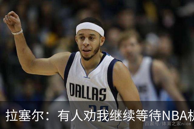 拉塞尔：有人劝我继续等待NBA机会 但我清楚自己想做什么