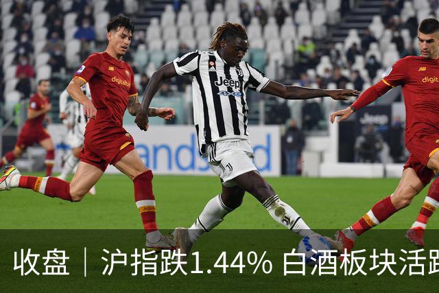 收盘｜沪指跌1.44% 白酒板块活跃