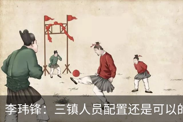 李玮锋：三镇人员配置还是可以的，但球队总折腾就出问题了