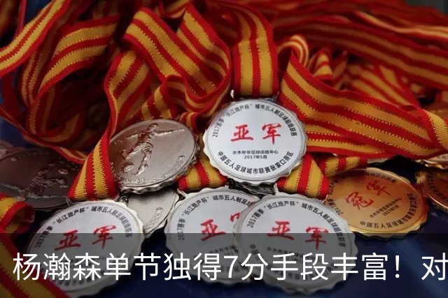 杨瀚森单节独得7分手段丰富！对阵弱旅雄狮的75%命中率含金量如何