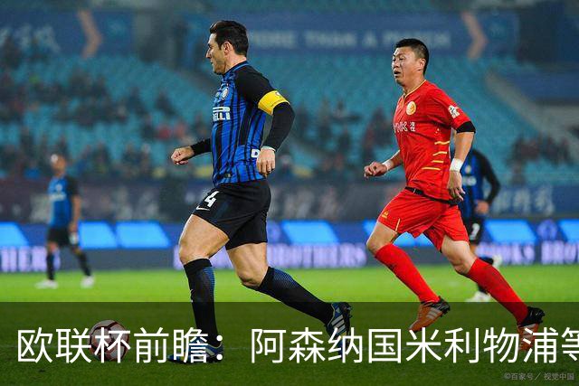 欧联杯前瞻：阿森纳国米利物浦等豪门阵容解析