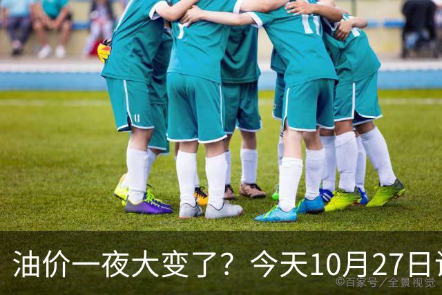 油价一夜大变了？今天10月27日调整后，全国加油站92、95汽油新售价