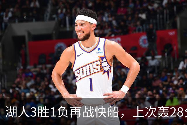 湖人3胜1负再战快船，上次轰28分之人还能续上吗