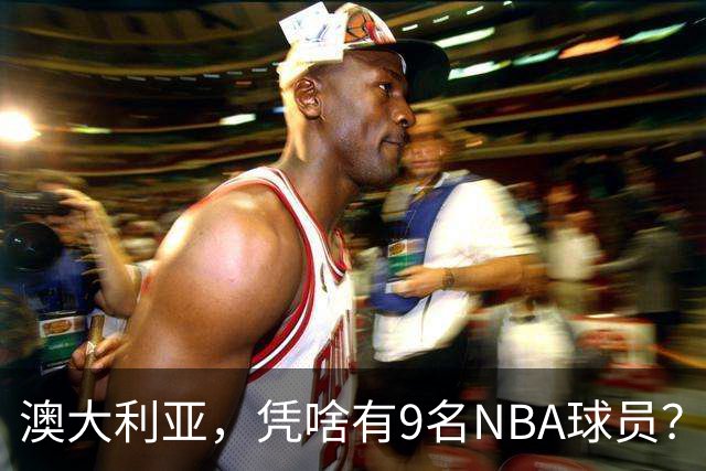 澳大利亚，凭啥有9名NBA球员？