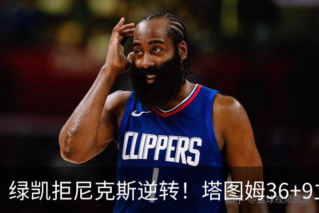 绿凯拒尼克斯逆转！塔图姆36+9立大功，布伦森19+7，唐斯22+10难救主