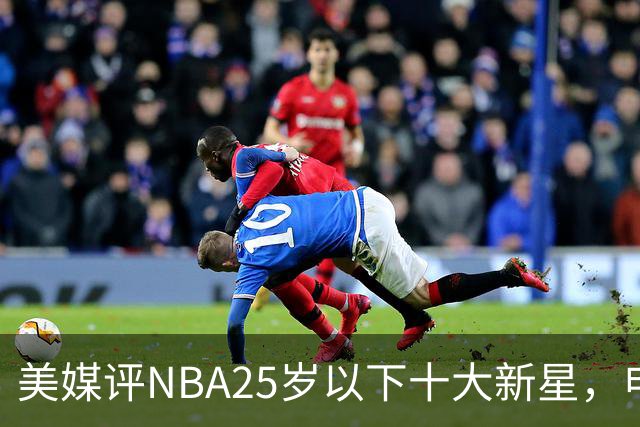 美媒评NBA25岁以下十大新星，申京第7，阿门第4，弗拉格屈居第2