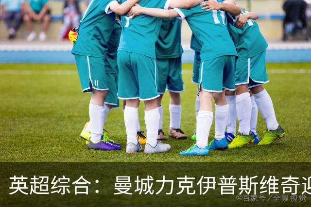 英超综合：曼城力克伊普斯维奇迎七连胜