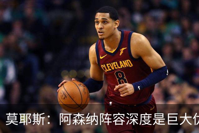 莫耶斯：阿森纳阵容深度是巨大优势，中场轮转让我们很头疼