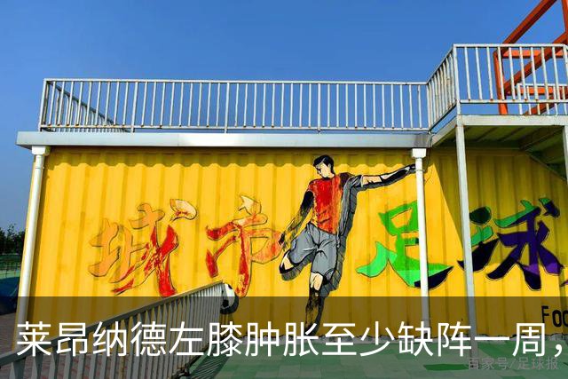 莱昂纳德左膝肿胀至少缺阵一周，无缘本季重返直觉巨蛋