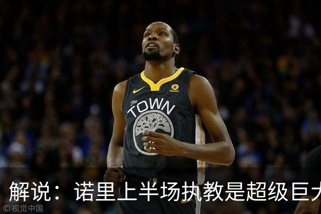 解说：诺里上半场执教是超级巨大成功，莫兰特在开拓者重生