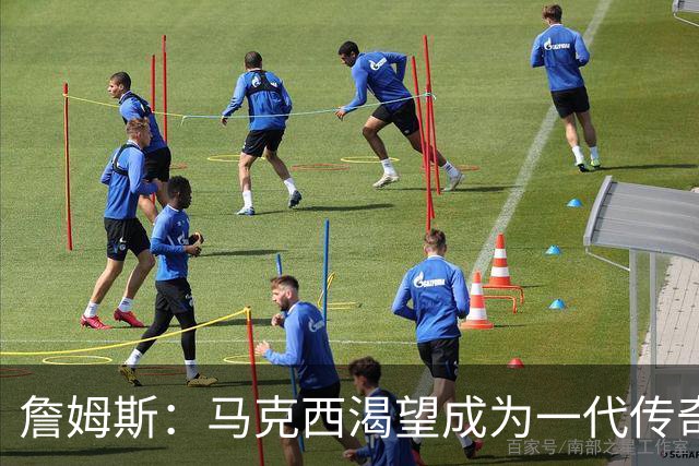 詹姆斯：马克西渴望成为一代传奇 我会将经验倾囊相授