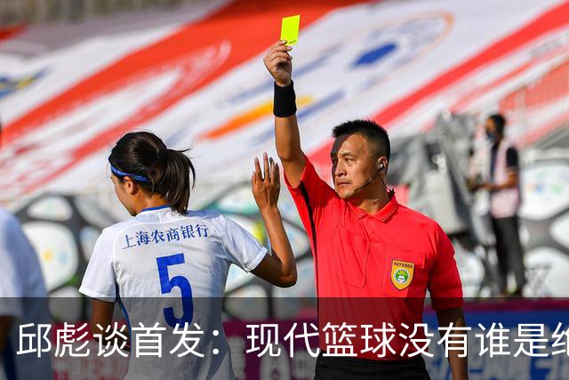 邱彪谈首发：现代篮球没有谁是绝对的首发