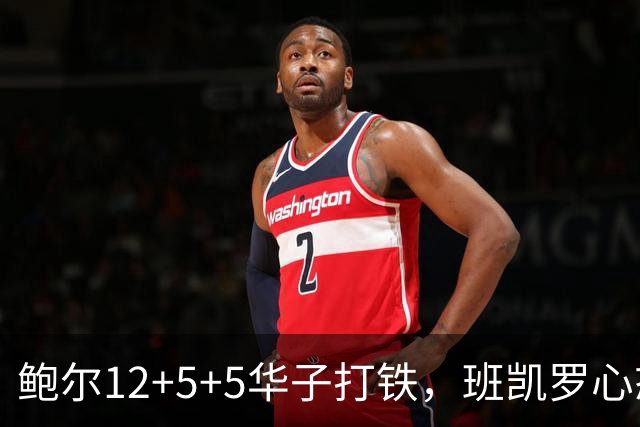 鲍尔12+5+5华子打铁，班凯罗心态崩盘，森林狼22分客场血洗魔术