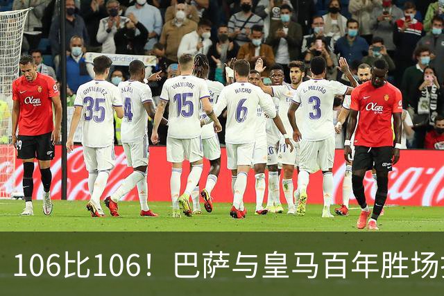 106比106！巴萨与皇马百年胜场打平，谁能率先拿下第107胜？