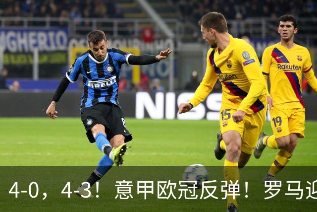 4-0，4-3！意甲欧冠反弹！罗马迎首胜，阿莱格里赢下帅位保卫战！