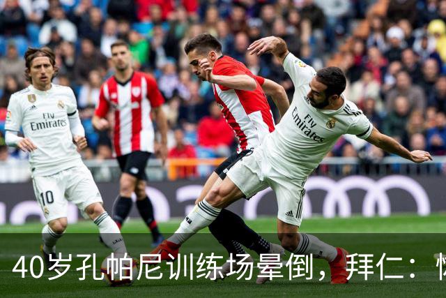 40岁孔帕尼训练场晕倒，拜仁：恢复要按周算