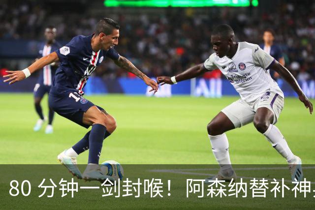 80 分钟一剑封喉！阿森纳替补神兵爆发！阿尔特塔换人封神