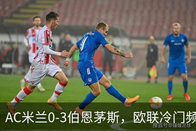 AC米兰0-3伯恩茅斯，欧联冷门频出是偶然还是趋势？