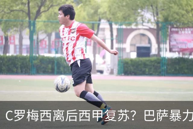 C罗梅西离后西甲复苏？巴萨暴力美学碾压皇马