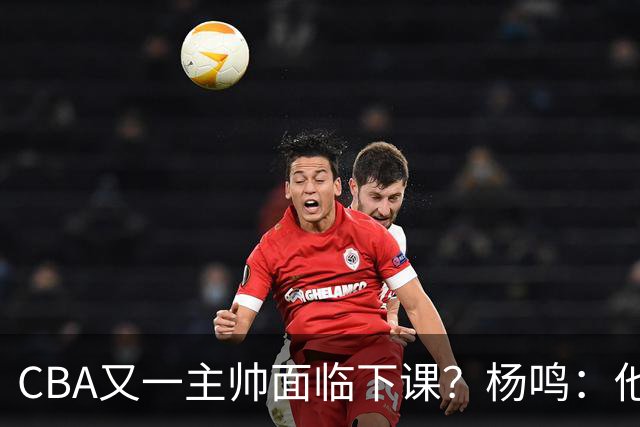 CBA又一主帅面临下课？杨鸣：他对比赛的掌控和熟悉程度很难让人理解