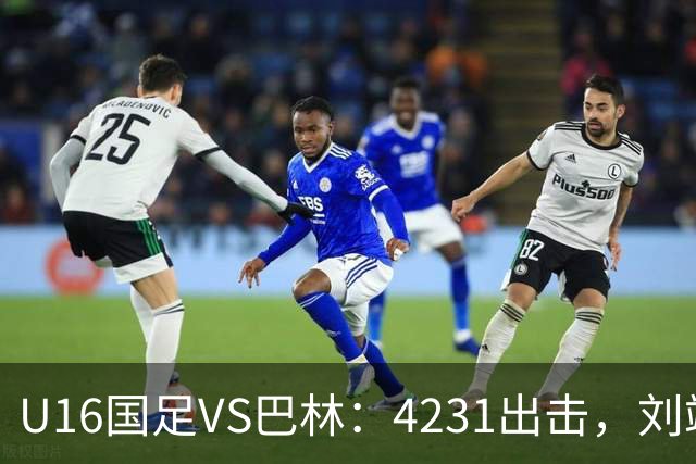 U16国足VS巴林：4231出击，刘靖磊顶替刘凯源，袁博涵领衔刘宇洋冲锋